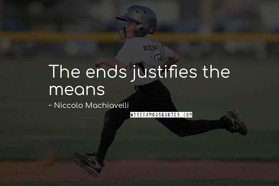 Niccolo Machiavelli Quotes: The ends justifies the means