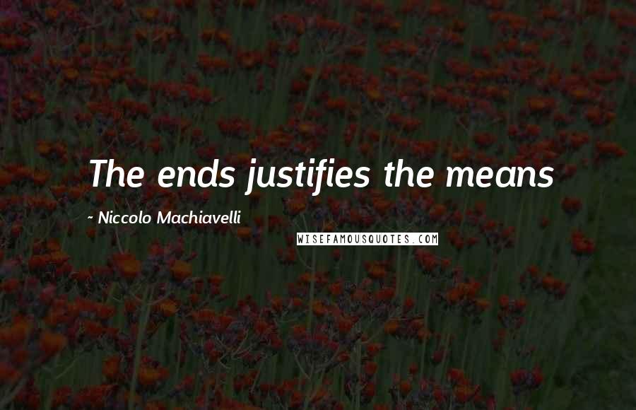 Niccolo Machiavelli Quotes: The ends justifies the means