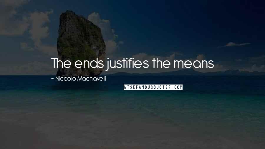 Niccolo Machiavelli Quotes: The ends justifies the means