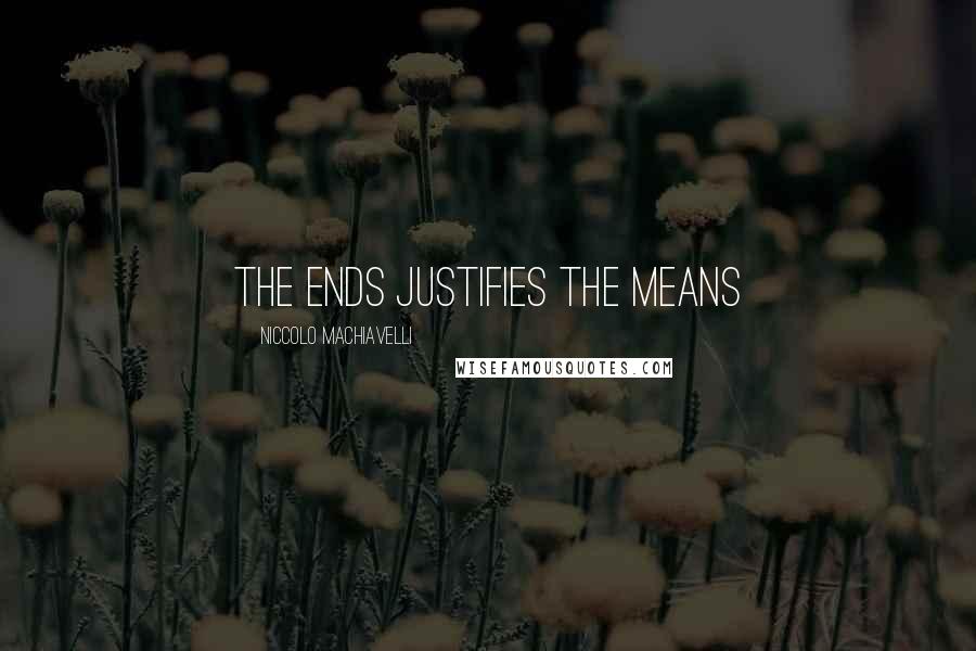 Niccolo Machiavelli Quotes: The ends justifies the means