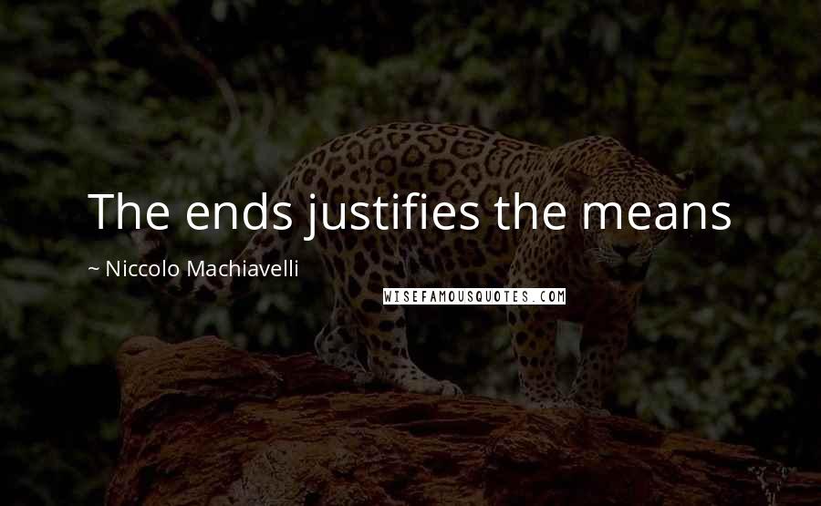 Niccolo Machiavelli Quotes: The ends justifies the means