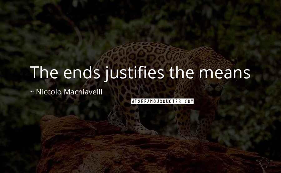 Niccolo Machiavelli Quotes: The ends justifies the means