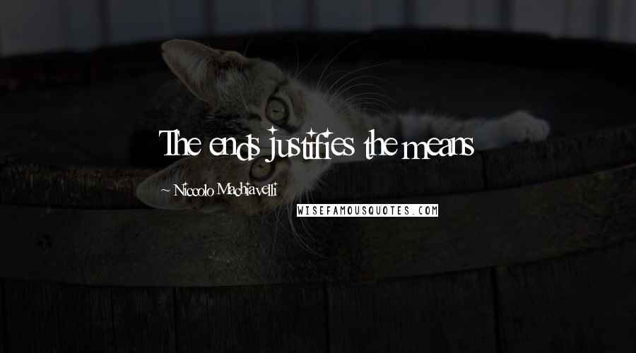 Niccolo Machiavelli Quotes: The ends justifies the means