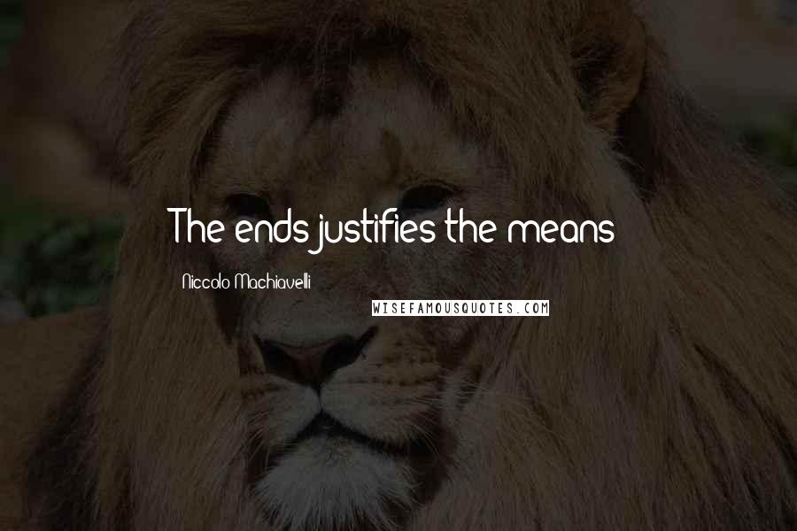Niccolo Machiavelli Quotes: The ends justifies the means