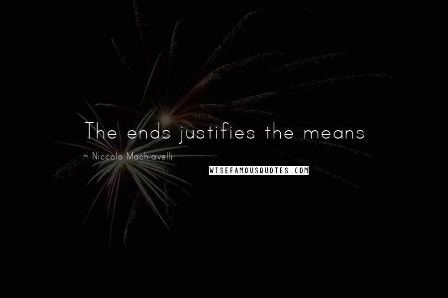 Niccolo Machiavelli Quotes: The ends justifies the means