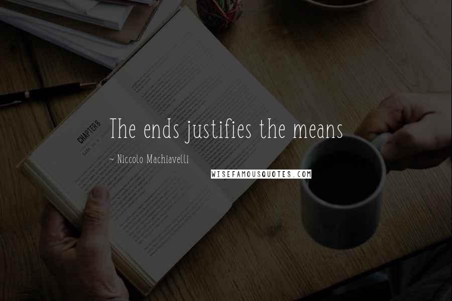 Niccolo Machiavelli Quotes: The ends justifies the means