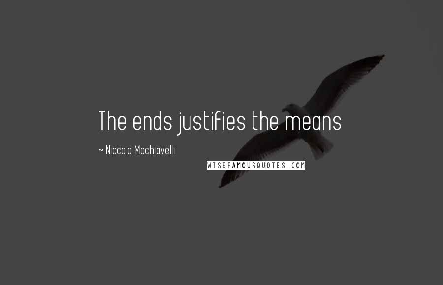 Niccolo Machiavelli Quotes: The ends justifies the means