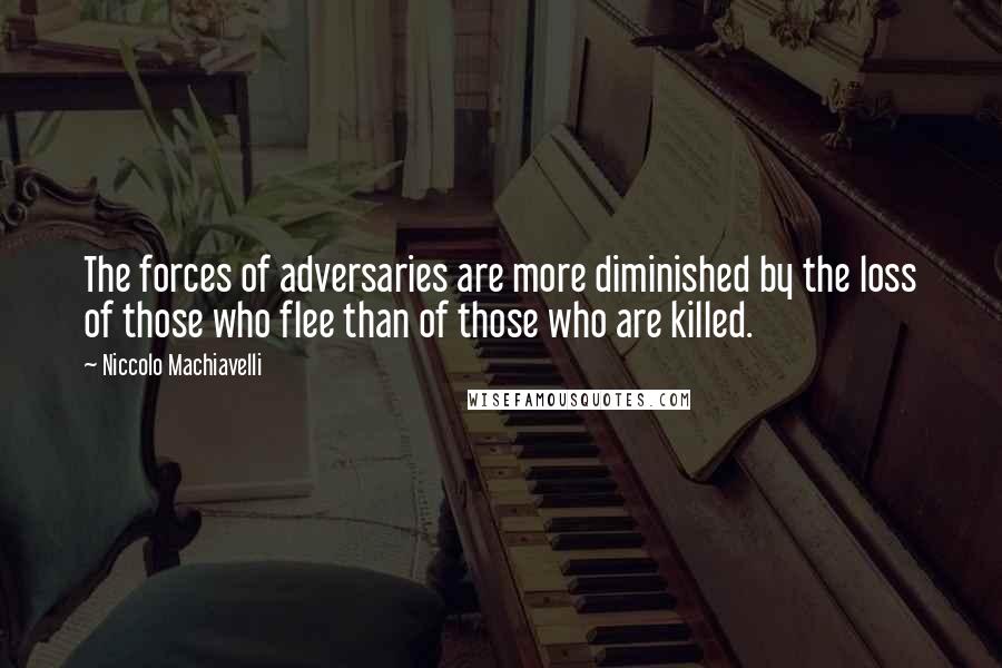 Niccolo Machiavelli Quotes: The forces of adversaries are more diminished by the loss of those who flee than of those who are killed.