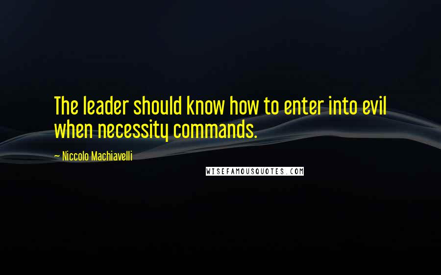 Niccolo Machiavelli Quotes: The leader should know how to enter into evil when necessity commands.