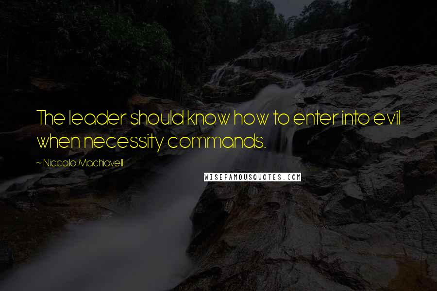 Niccolo Machiavelli Quotes: The leader should know how to enter into evil when necessity commands.