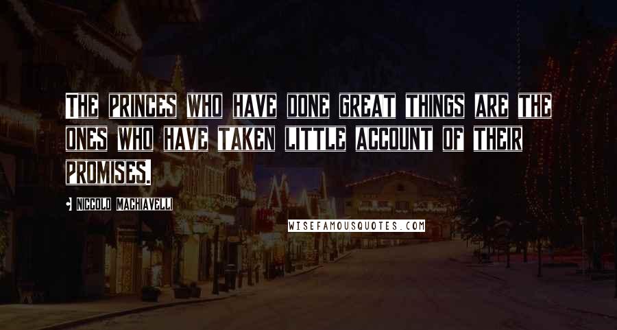 Niccolo Machiavelli Quotes: The princes who have done great things are the ones who have taken little account of their promises.