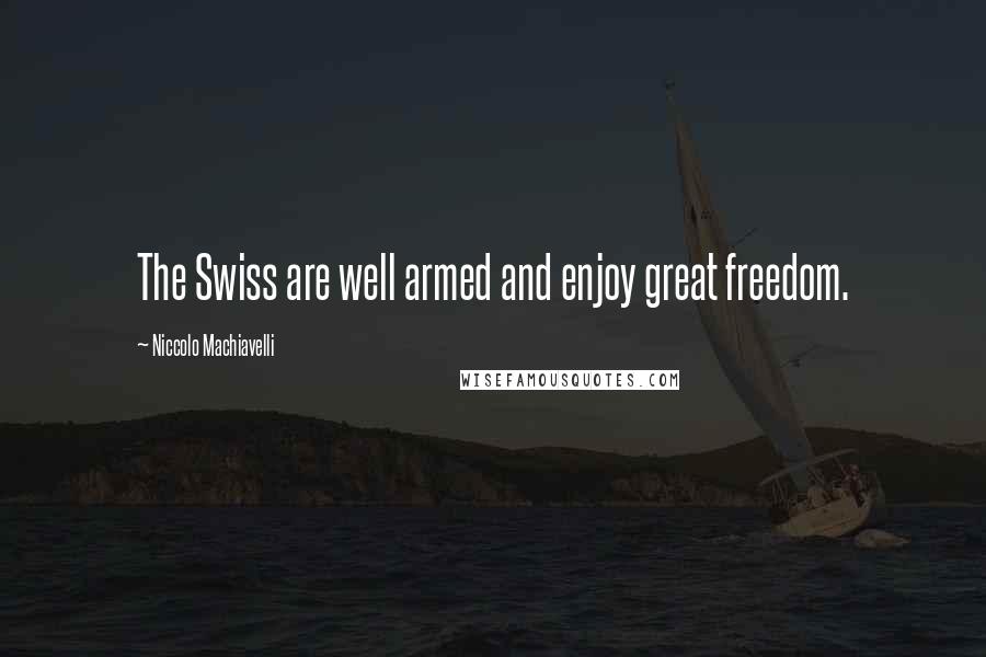 Niccolo Machiavelli Quotes: The Swiss are well armed and enjoy great freedom.