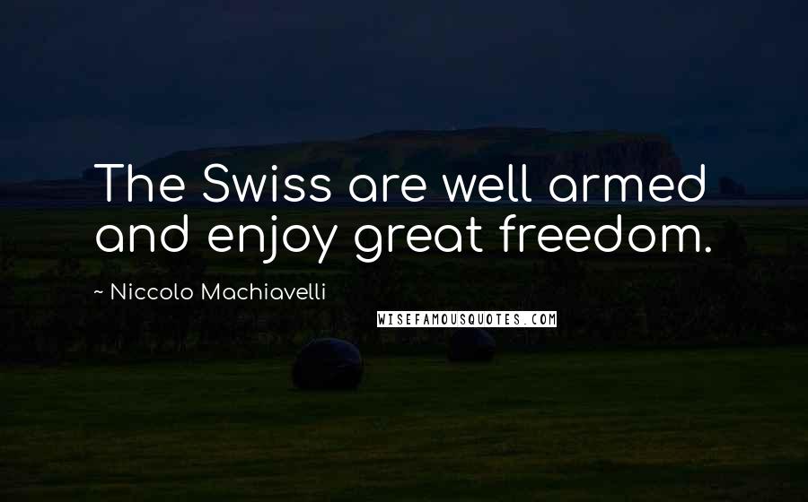 Niccolo Machiavelli Quotes: The Swiss are well armed and enjoy great freedom.