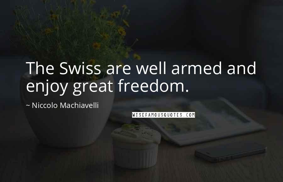 Niccolo Machiavelli Quotes: The Swiss are well armed and enjoy great freedom.