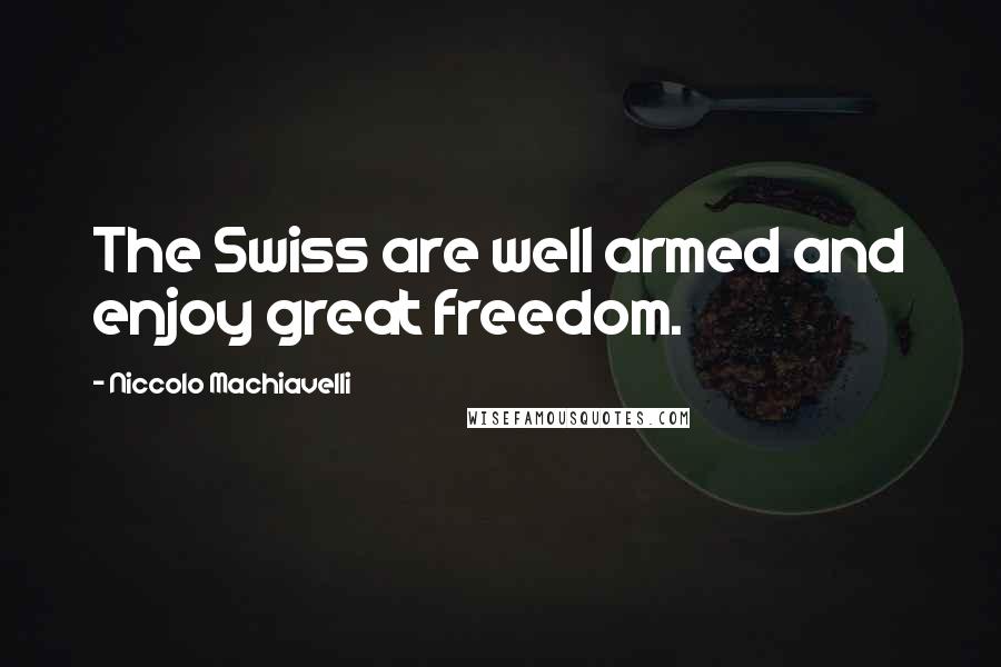 Niccolo Machiavelli Quotes: The Swiss are well armed and enjoy great freedom.