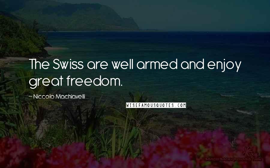 Niccolo Machiavelli Quotes: The Swiss are well armed and enjoy great freedom.