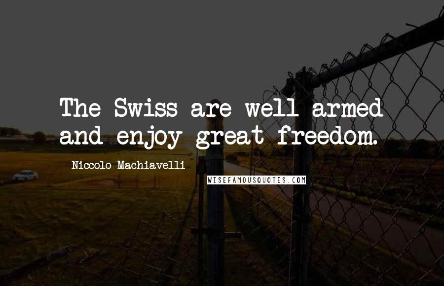 Niccolo Machiavelli Quotes: The Swiss are well armed and enjoy great freedom.