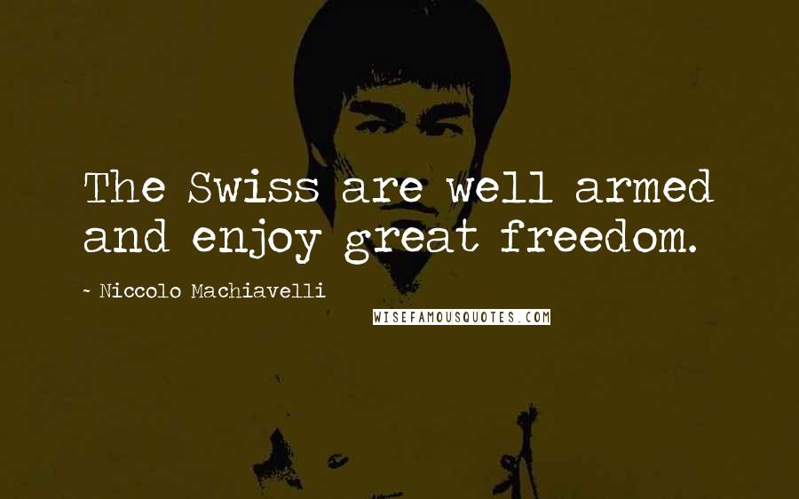 Niccolo Machiavelli Quotes: The Swiss are well armed and enjoy great freedom.