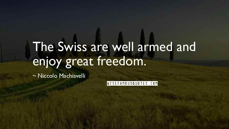 Niccolo Machiavelli Quotes: The Swiss are well armed and enjoy great freedom.