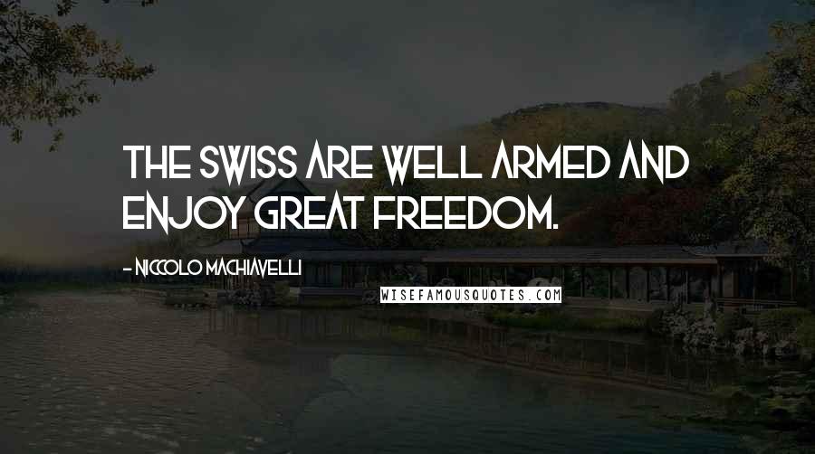 Niccolo Machiavelli Quotes: The Swiss are well armed and enjoy great freedom.