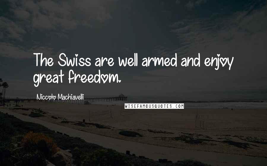 Niccolo Machiavelli Quotes: The Swiss are well armed and enjoy great freedom.