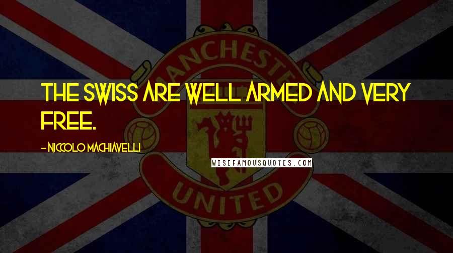 Niccolo Machiavelli Quotes: The Swiss are well armed and very free.