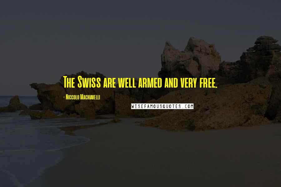 Niccolo Machiavelli Quotes: The Swiss are well armed and very free.