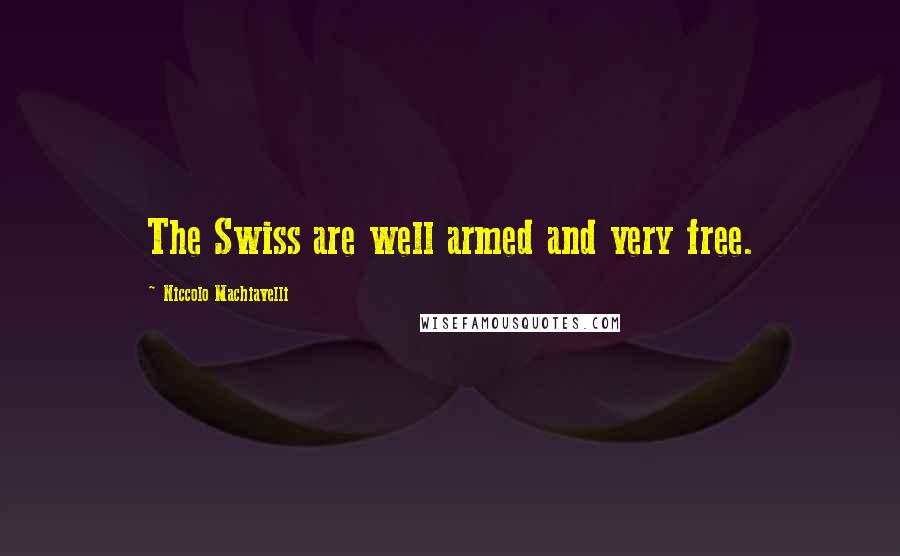 Niccolo Machiavelli Quotes: The Swiss are well armed and very free.