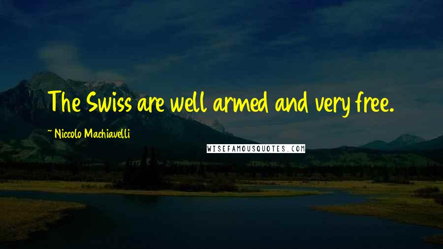 Niccolo Machiavelli Quotes: The Swiss are well armed and very free.