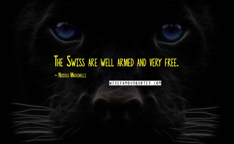 Niccolo Machiavelli Quotes: The Swiss are well armed and very free.