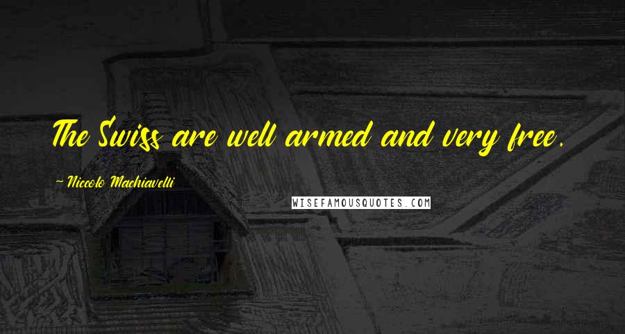 Niccolo Machiavelli Quotes: The Swiss are well armed and very free.