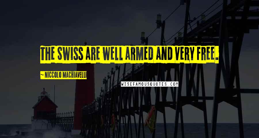 Niccolo Machiavelli Quotes: The Swiss are well armed and very free.