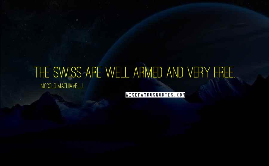 Niccolo Machiavelli Quotes: The Swiss are well armed and very free.