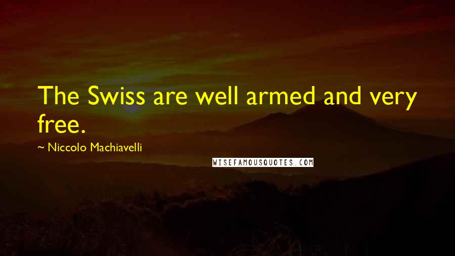 Niccolo Machiavelli Quotes: The Swiss are well armed and very free.
