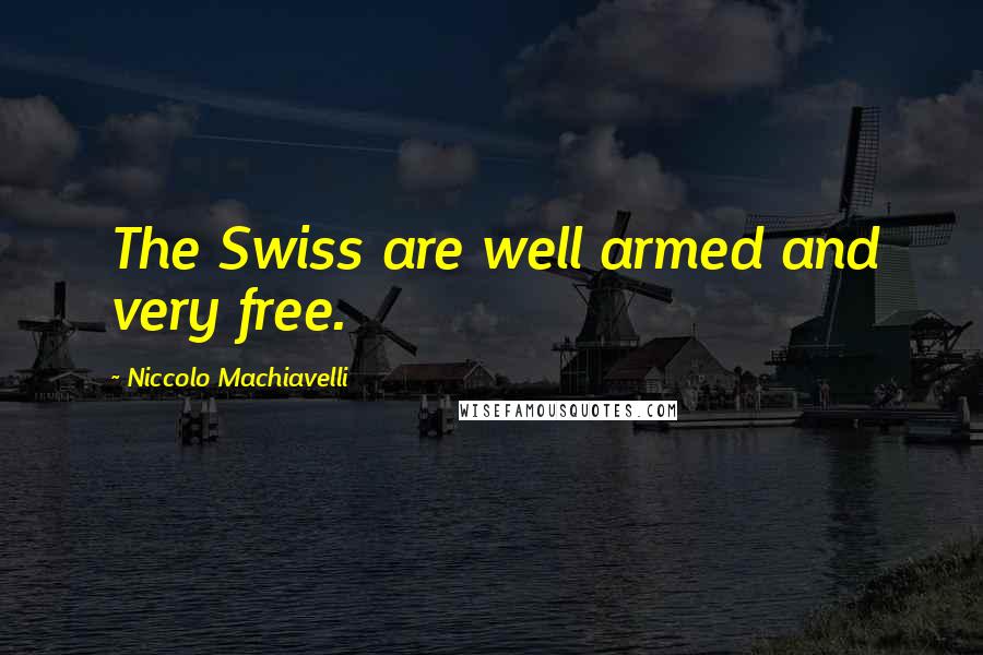 Niccolo Machiavelli Quotes: The Swiss are well armed and very free.