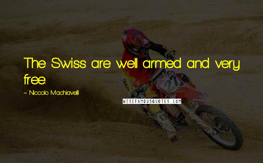 Niccolo Machiavelli Quotes: The Swiss are well armed and very free.