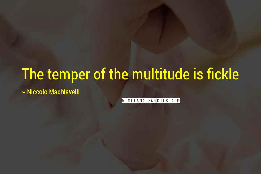 Niccolo Machiavelli Quotes: The temper of the multitude is fickle