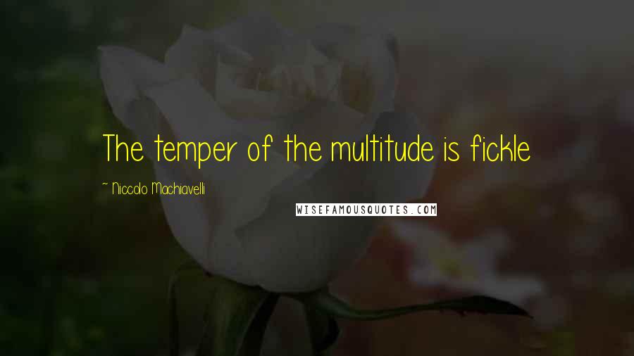 Niccolo Machiavelli Quotes: The temper of the multitude is fickle