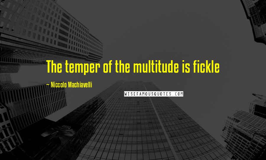 Niccolo Machiavelli Quotes: The temper of the multitude is fickle