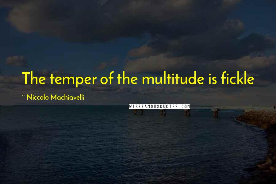 Niccolo Machiavelli Quotes: The temper of the multitude is fickle