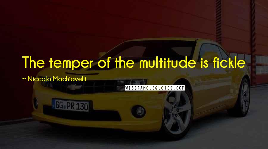 Niccolo Machiavelli Quotes: The temper of the multitude is fickle