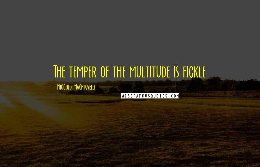 Niccolo Machiavelli Quotes: The temper of the multitude is fickle