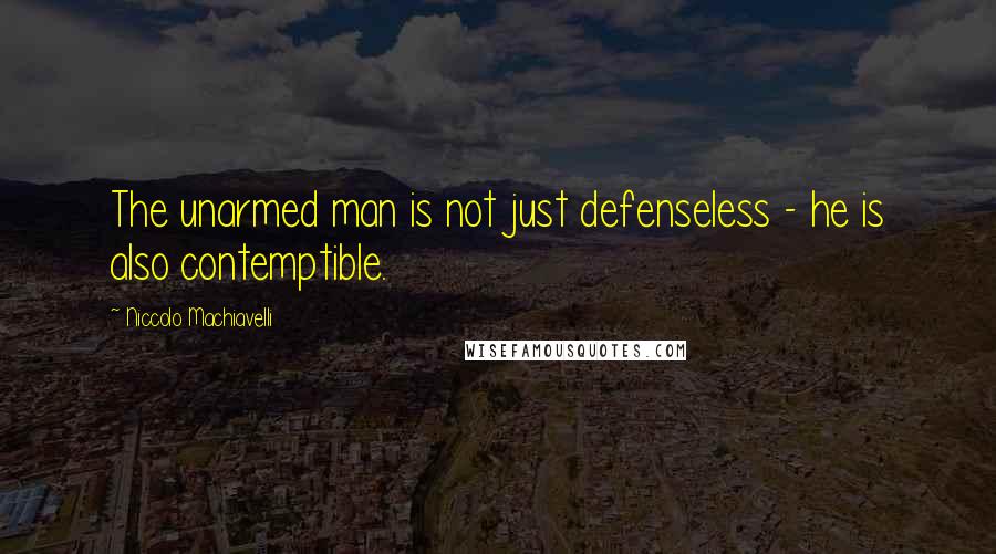 Niccolo Machiavelli Quotes: The unarmed man is not just defenseless - he is also contemptible.