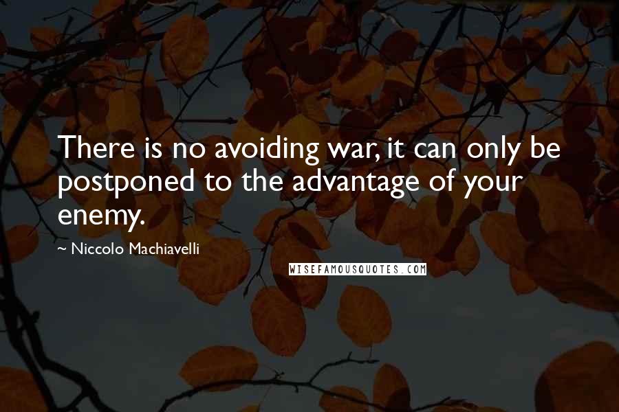 Niccolo Machiavelli Quotes: There is no avoiding war, it can only be postponed to the advantage of your enemy.