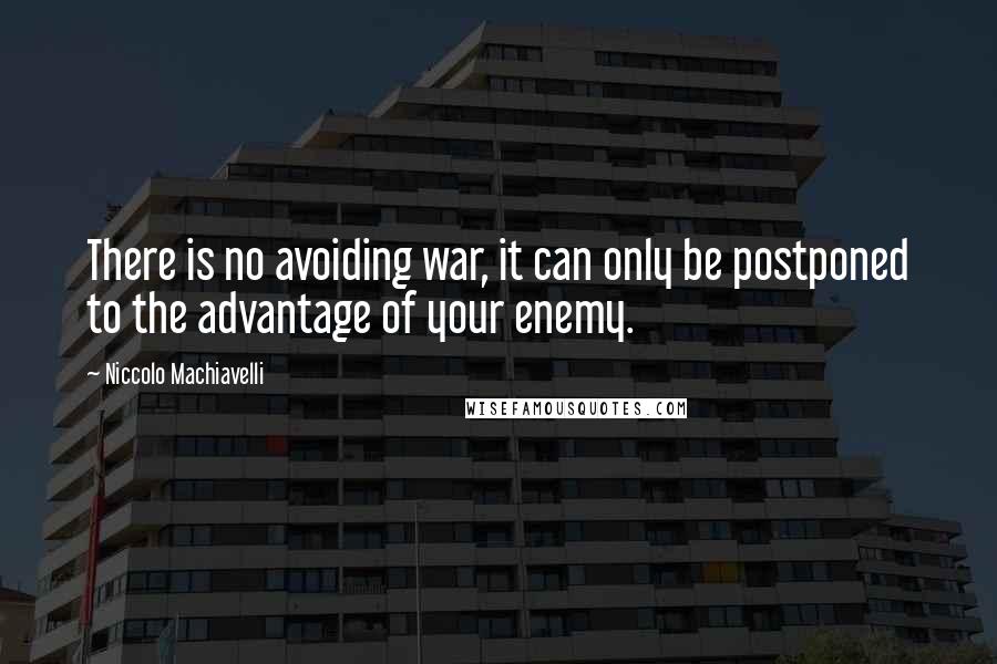 Niccolo Machiavelli Quotes: There is no avoiding war, it can only be postponed to the advantage of your enemy.