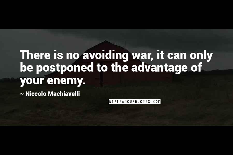 Niccolo Machiavelli Quotes: There is no avoiding war, it can only be postponed to the advantage of your enemy.