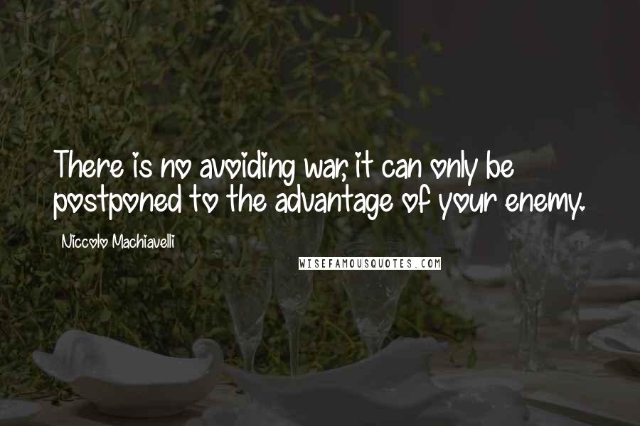 Niccolo Machiavelli Quotes: There is no avoiding war, it can only be postponed to the advantage of your enemy.