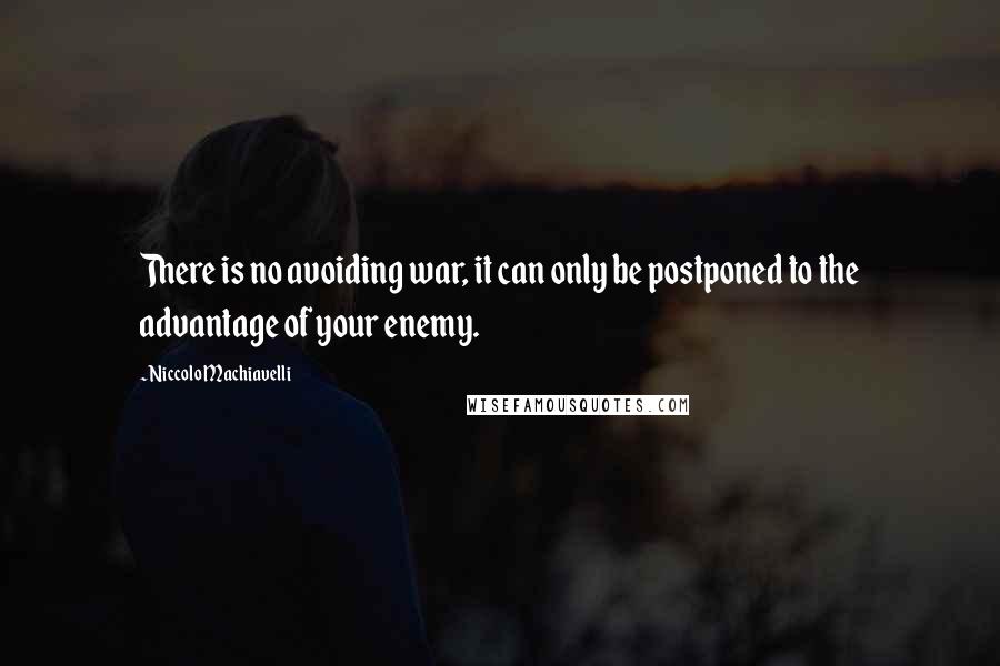 Niccolo Machiavelli Quotes: There is no avoiding war, it can only be postponed to the advantage of your enemy.