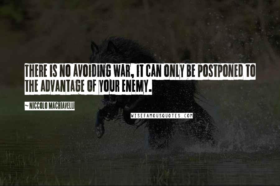 Niccolo Machiavelli Quotes: There is no avoiding war, it can only be postponed to the advantage of your enemy.