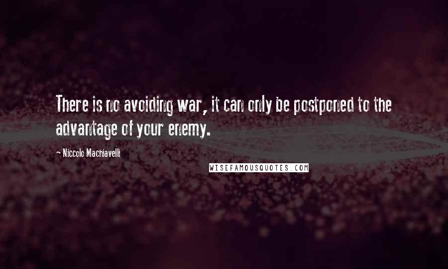 Niccolo Machiavelli Quotes: There is no avoiding war, it can only be postponed to the advantage of your enemy.